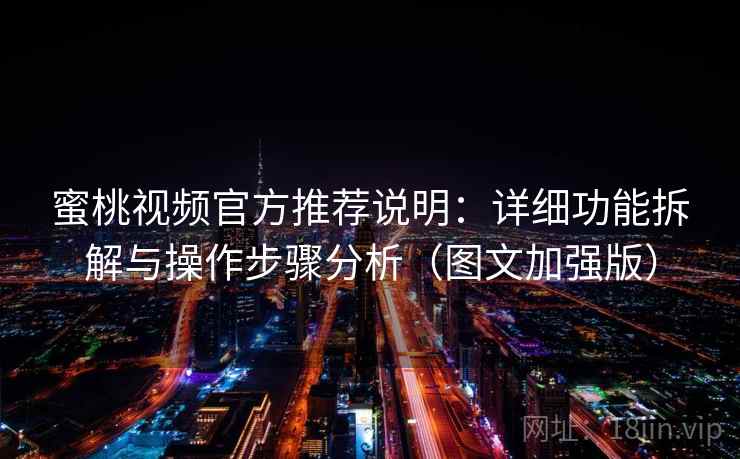 蜜桃视频官方推荐说明:详细功能拆解与操作步骤分析(图文加强版)