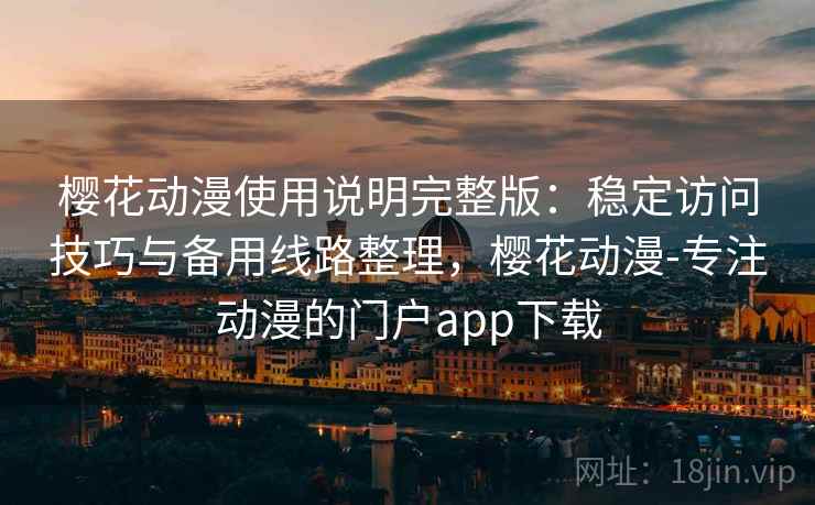 樱花动漫使用说明完整版:稳定访问技巧与备用线路整理,樱花动漫-专注动漫的门户app下载 第1张 樱花动漫使用说明完整版:稳定访问技巧与备用线路整理,樱花动漫-专注动漫的门户app下载 第1张