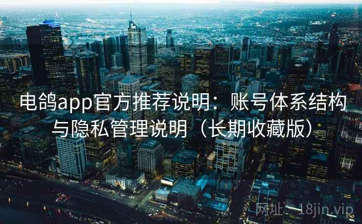 电鸽app官方推荐说明:账号体系结构与隐私管理说明(长期收藏版)