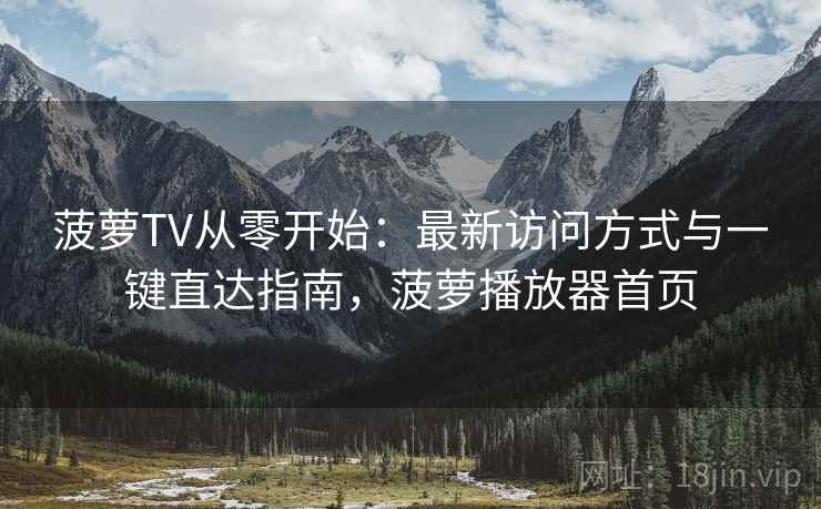 菠萝TV从零开始:最新访问方式与一键直达指南,菠萝播放器首页