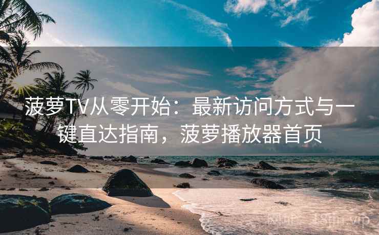 菠萝TV从零开始:最新访问方式与一键直达指南,菠萝播放器首页 第2张 菠萝TV从零开始:最新访问方式与一键直达指南,菠萝播放器首页 第2张