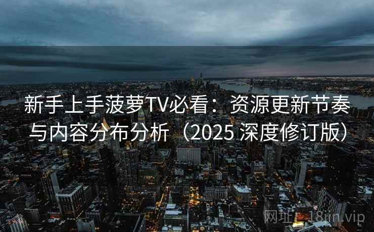 新手上手菠萝TV必看:资源更新节奏与内容分布分析(2025 深度修订版) 第2张 新手上手菠萝TV必看:资源更新节奏与内容分布分析(2025 深度修订版) 第2张