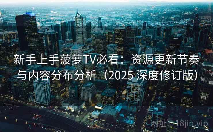 新手上手菠萝TV必看:资源更新节奏与内容分布分析(2025 深度修订版) 第1张 新手上手菠萝TV必看:资源更新节奏与内容分布分析(2025 深度修订版) 第1张