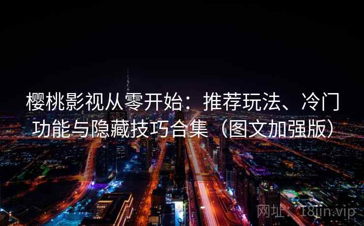 樱桃影视从零开始:推荐玩法、冷门功能与隐藏技巧合集(图文加强版) 第1张 樱桃影视从零开始:推荐玩法、冷门功能与隐藏技巧合集(图文加强版) 第1张