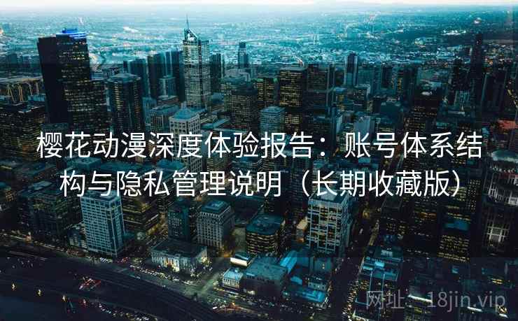 樱花动漫深度体验报告:账号体系结构与隐私管理说明(长期收藏版) 第2张 樱花动漫深度体验报告:账号体系结构与隐私管理说明(长期收藏版) 第2张