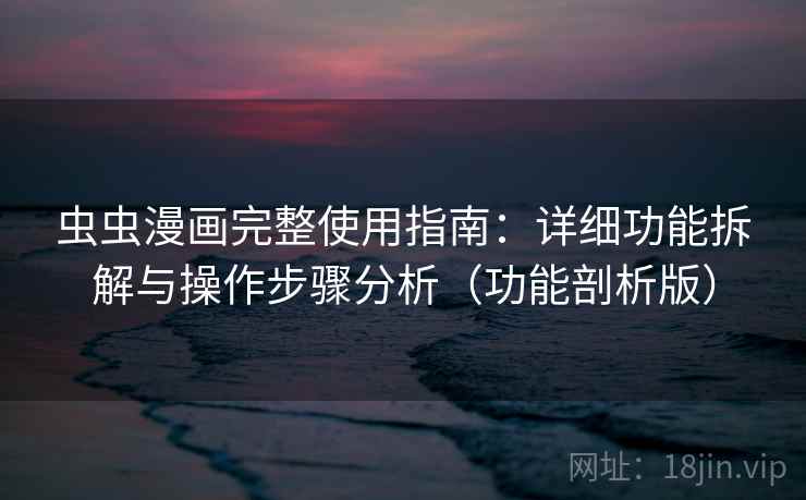 虫虫漫画完整使用指南:详细功能拆解与操作步骤分析(功能剖析版) 第2张 虫虫漫画完整使用指南:详细功能拆解与操作步骤分析(功能剖析版) 第2张