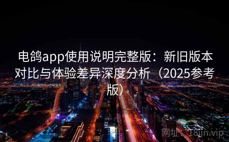电鸽app使用说明完整版：新旧版本对比与体验差异深度分析（2025参考版）