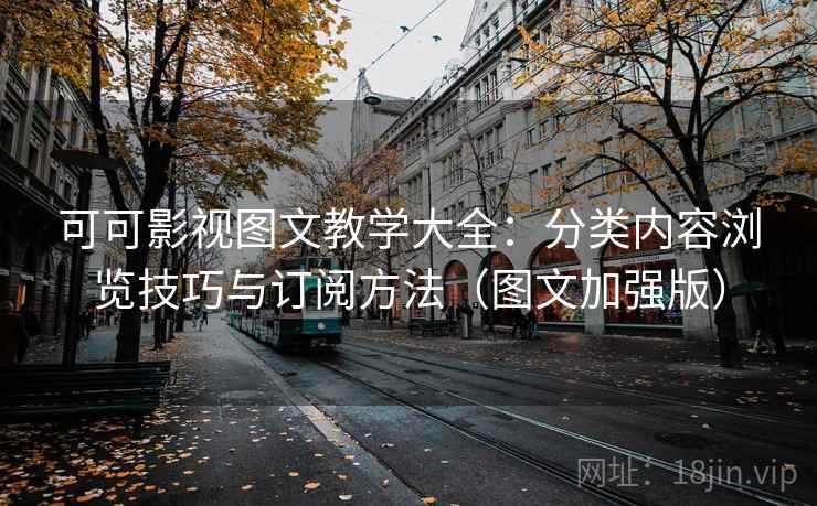 可可影视图文教学大全：分类内容浏览技巧与订阅方法（图文加强版）