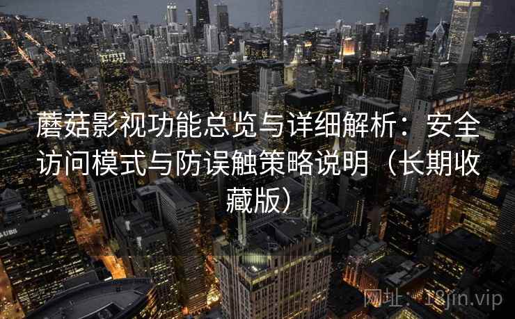 蘑菇影视功能总览与详细解析：安全访问模式与防误触策略说明（长期收藏版）