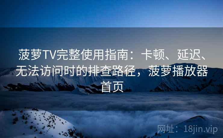 菠萝TV完整使用指南：卡顿、延迟、无法访问时的排查路径，菠萝播放器首页  第1张