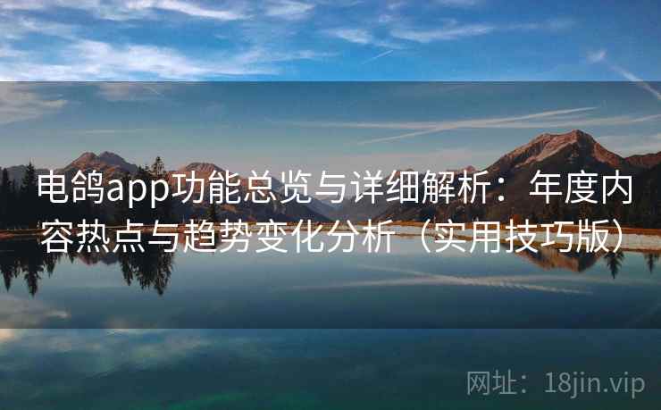 电鸽app功能总览与详细解析：年度内容热点与趋势变化分析（实用技巧版）  第2张