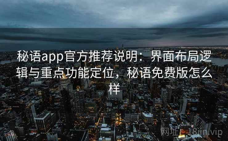 秘语app官方推荐说明：界面布局逻辑与重点功能定位，秘语免费版怎么样