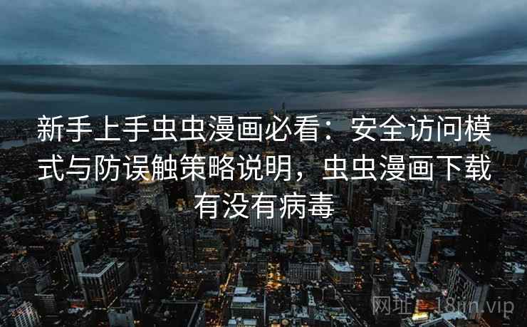 新手上手虫虫漫画必看：安全访问模式与防误触策略说明，虫虫漫画下载有没有病毒  第2张