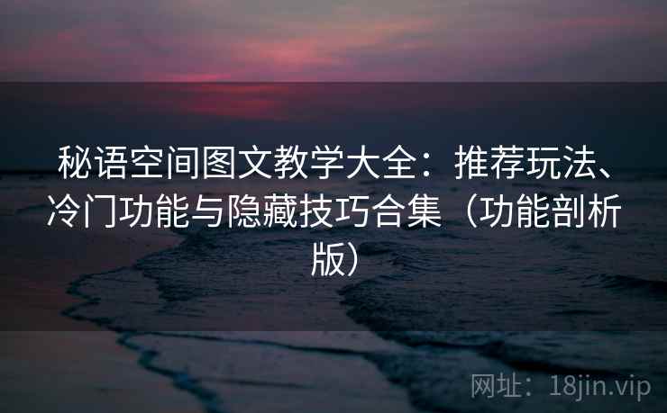 秘语空间图文教学大全：推荐玩法、冷门功能与隐藏技巧合集（功能剖析版）