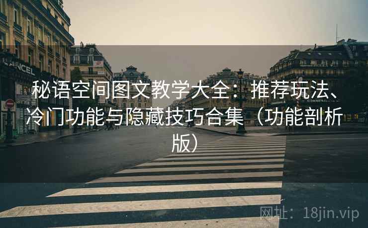 秘语空间图文教学大全：推荐玩法、冷门功能与隐藏技巧合集（功能剖析版）