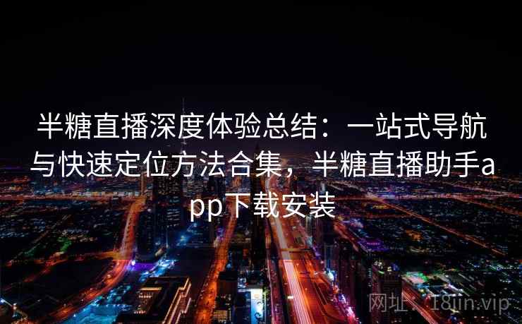半糖直播深度体验总结：一站式导航与快速定位方法合集，半糖直播助手app下载安装
