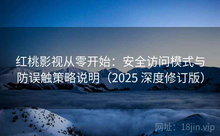 红桃影视从零开始:安全访问模式与防误触策略说明(2025 深度修订版)
