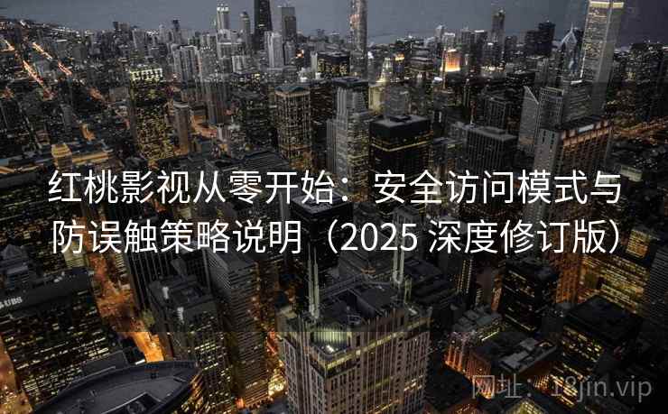 红桃影视从零开始:安全访问模式与防误触策略说明(2025 深度修订版)