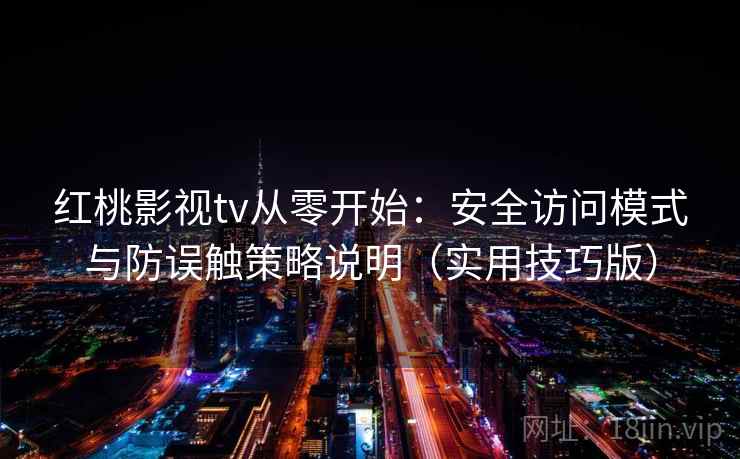 红桃影视tv从零开始:安全访问模式与防误触策略说明(实用技巧版)
