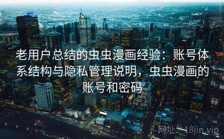 老用户总结的虫虫漫画经验：账号体系结构与隐私管理说明，虫虫漫画的账号和密码