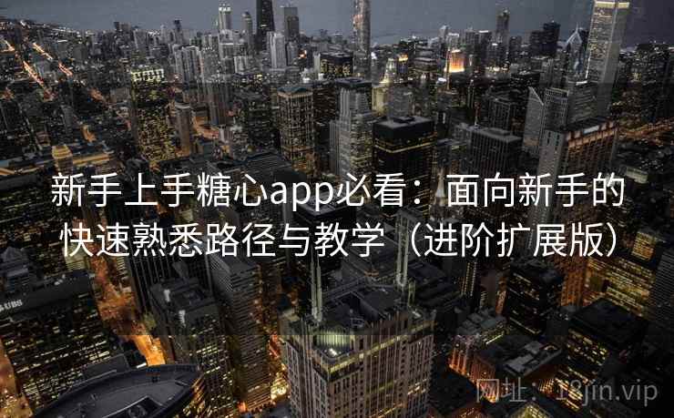 新手上手糖心app必看：面向新手的快速熟悉路径与教学（进阶扩展版）