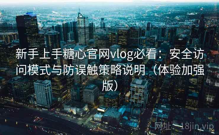 新手上手糖心官网vlog必看：安全访问模式与防误触策略说明（体验加强版）