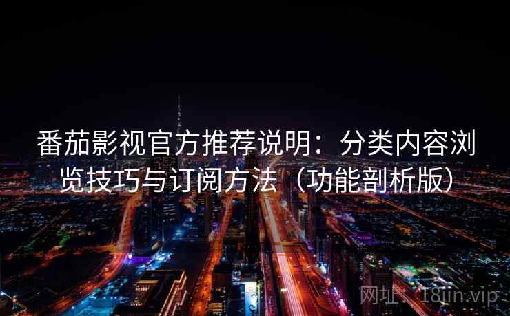 番茄影视官方推荐说明：分类内容浏览技巧与订阅方法（功能剖析版）