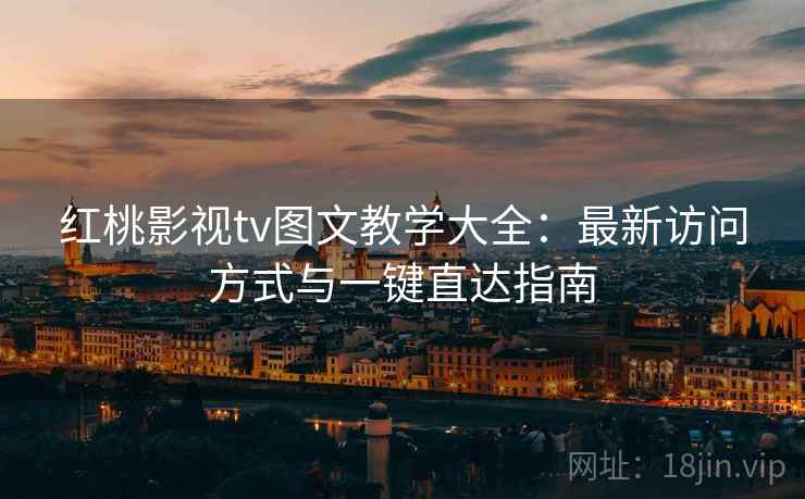 红桃影视tv图文教学大全:最新访问方式与一键直达指南