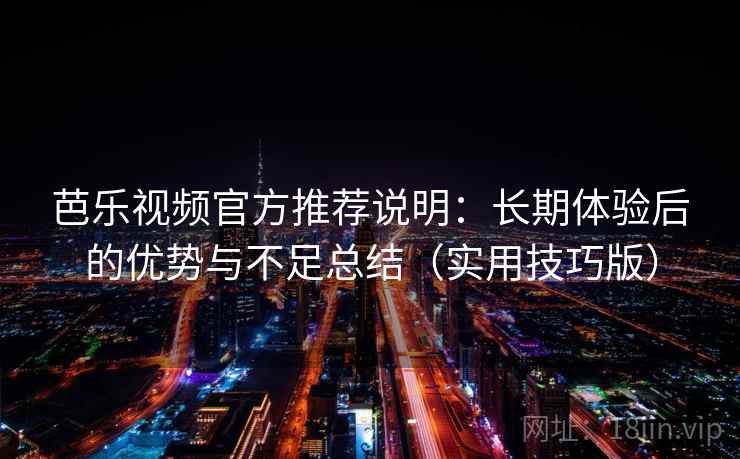 芭乐视频官方推荐说明:长期体验后的优势与不足总结(实用技巧版) 第2张 芭乐视频官方推荐说明:长期体验后的优势与不足总结(实用技巧版) 第2张