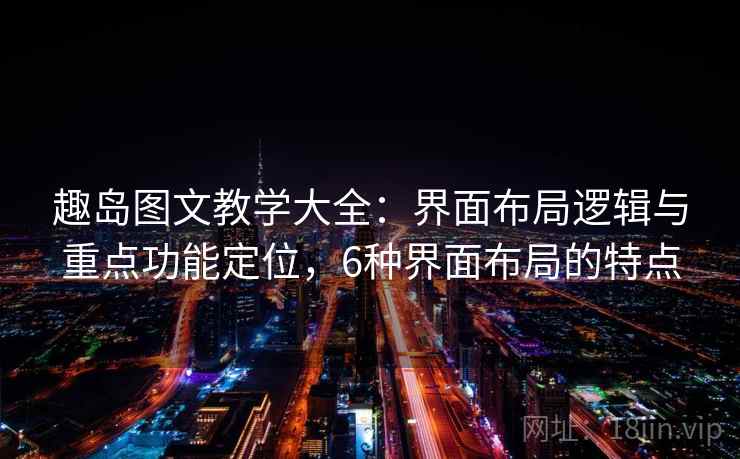 趣岛图文教学大全：界面布局逻辑与重点功能定位，6种界面布局的特点  第2张