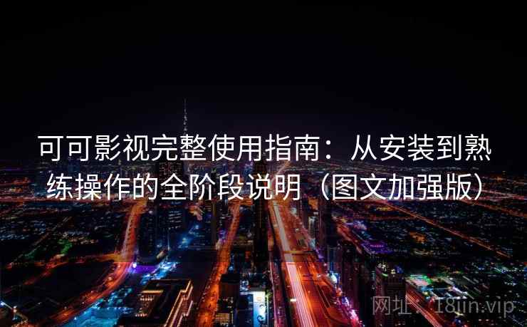 可可影视完整使用指南:从安装到熟练操作的全阶段说明(图文加强版)