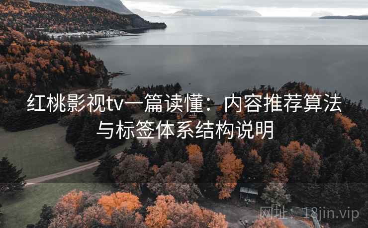 红桃影视tv一篇读懂:内容推荐算法与标签体系结构说明