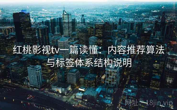 红桃影视tv一篇读懂:内容推荐算法与标签体系结构说明