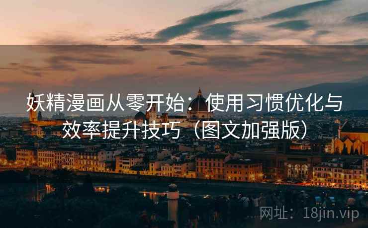 妖精漫画从零开始：使用习惯优化与效率提升技巧（图文加强版）
