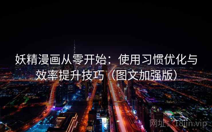 妖精漫画从零开始：使用习惯优化与效率提升技巧（图文加强版）