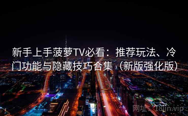 新手上手菠萝TV必看：推荐玩法、冷门功能与隐藏技巧合集（新版强化版）