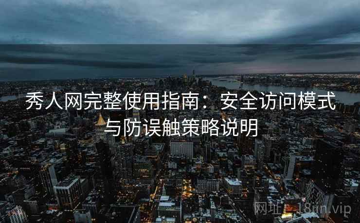 秀人网完整使用指南:安全访问模式与防误触策略说明