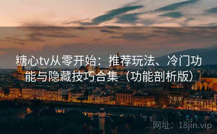 糖心tv从零开始：推荐玩法、冷门功能与隐藏技巧合集（功能剖析版）