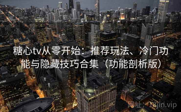 糖心tv从零开始：推荐玩法、冷门功能与隐藏技巧合集（功能剖析版）
