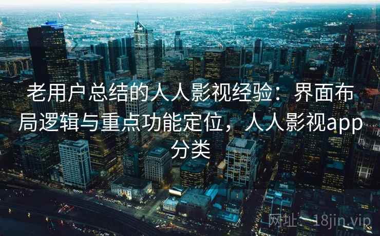 老用户总结的人人影视经验：界面布局逻辑与重点功能定位，人人影视app分类