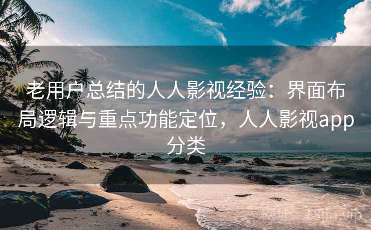 老用户总结的人人影视经验：界面布局逻辑与重点功能定位，人人影视app分类