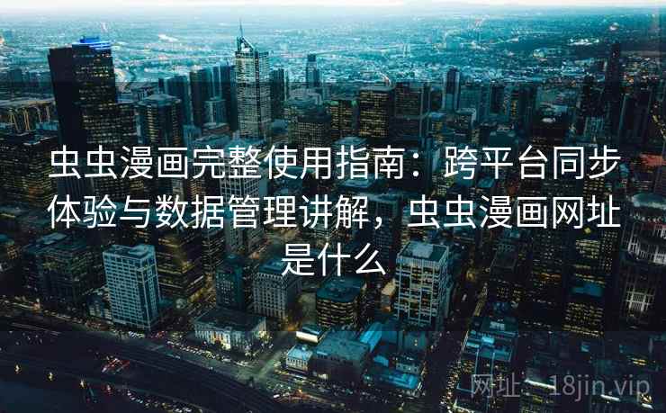 虫虫漫画完整使用指南:跨平台同步体验与数据管理讲解,虫虫漫画网址是什么 第1张 虫虫漫画完整使用指南:跨平台同步体验与数据管理讲解,虫虫漫画网址是什么 第1张