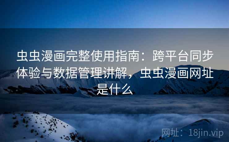 虫虫漫画完整使用指南:跨平台同步体验与数据管理讲解,虫虫漫画网址是什么 第2张 虫虫漫画完整使用指南:跨平台同步体验与数据管理讲解,虫虫漫画网址是什么 第2张