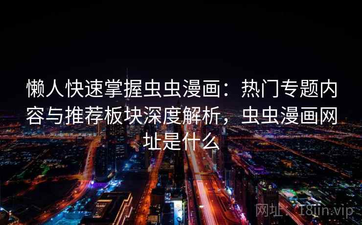 懒人快速掌握虫虫漫画：热门专题内容与推荐板块深度解析，虫虫漫画网址是什么  第2张
