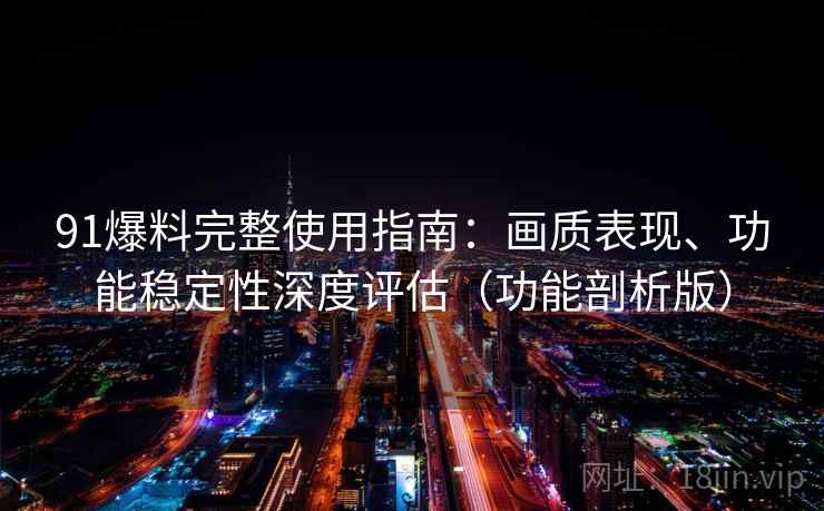 91爆料完整使用指南：画质表现、功能稳定性深度评估（功能剖析版）