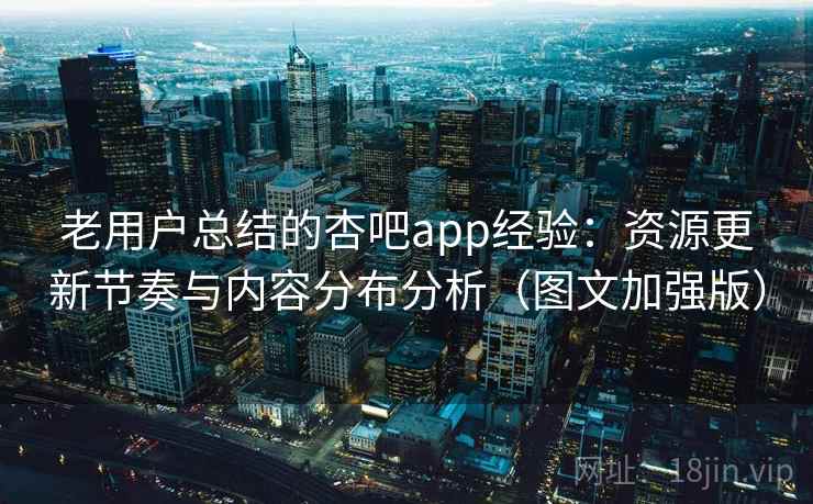 老用户总结的杏吧app经验:资源更新节奏与内容分布分析(图文加强版) 第2张 老用户总结的杏吧app经验:资源更新节奏与内容分布分析(图文加强版) 第2张