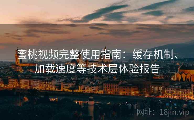 蜜桃视频完整使用指南:缓存机制、加载速度等技术层体验报告 第1张 蜜桃视频完整使用指南:缓存机制、加载速度等技术层体验报告 第1张