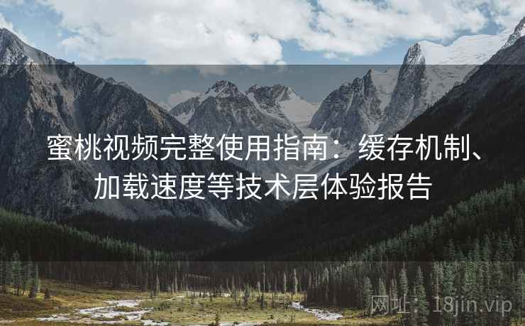 蜜桃视频完整使用指南:缓存机制、加载速度等技术层体验报告 第2张 蜜桃视频完整使用指南:缓存机制、加载速度等技术层体验报告 第2张