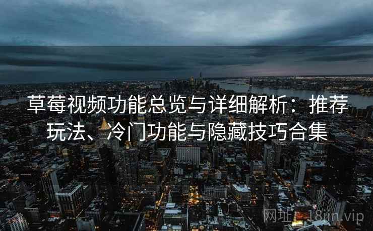 草莓视频功能总览与详细解析:推荐玩法、冷门功能与隐藏技巧合集
