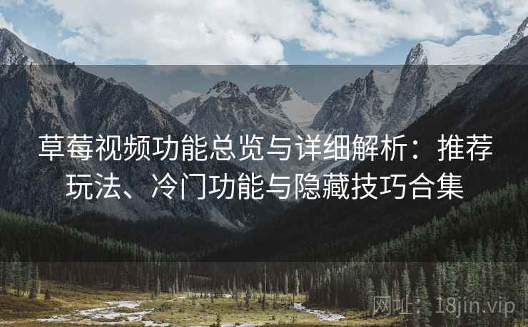 草莓视频功能总览与详细解析:推荐玩法、冷门功能与隐藏技巧合集